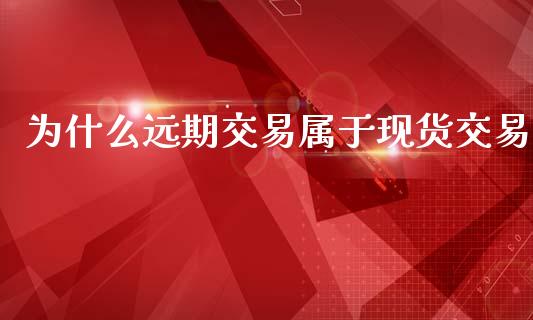 为什么远期交易属于现货交易_https://cj007.lansai.wang_期货开户_第1张