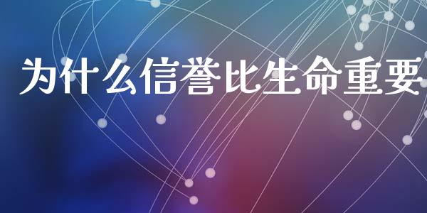 为什么信誉比生命重要_https://cj007.lansai.wang_财经新闻_第1张