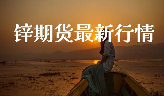 锌期货最新行情_https://cj007.lansai.wang_债券资讯_第1张