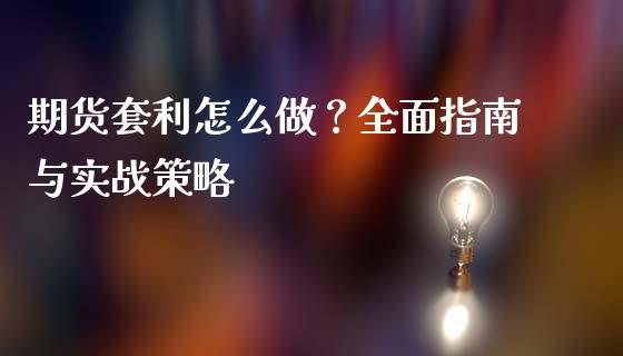 期货套利怎么做？全面指南与实战策略_https://cj007.lansai.wang_财经新闻_第1张