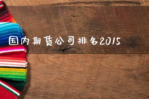 国内期货公司排名2015_https://cj007.lansai.wang_期货开户_第1张