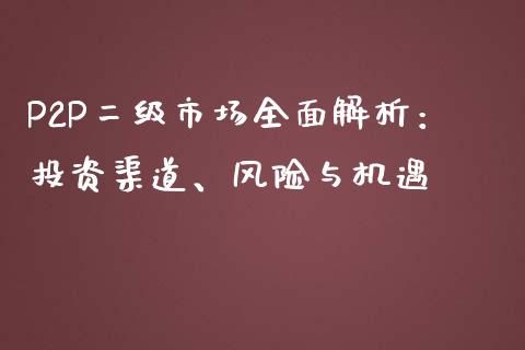 P2P二级市场全面解析:投资渠道、风险与机遇_全球市场_第1张_期货开户_金融监管_外汇交易_债券资讯_全球市场_财经新闻 P2P二级市场全面解析:投资渠道、风险与机遇_https://cj007.lansai.wang_全球市场_第1张