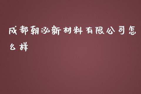 成都朝泓新材料有限公司怎么样_https://cj007.lansai.wang_金融监管_第1张