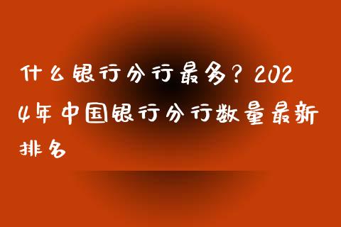 什么银行分行最多？2024年中国银行分行数量最新排名_https://cj007.lansai.wang_期货开户_第1张