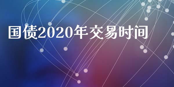 国债2020年交易时间_https://cj007.lansai.wang_财经新闻_第1张