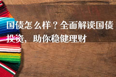 国债怎么样？全面解读国债投资，助你稳健理财_https://cj007.lansai.wang_金融监管_第1张