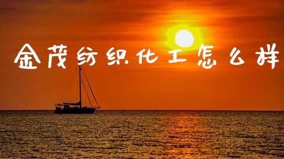 金茂纺织化工怎么样_https://cj007.lansai.wang_金融监管_第1张