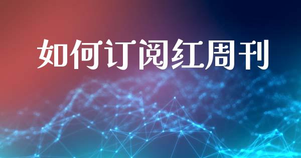 如何订阅红周刊_https://cj007.lansai.wang_全球市场_第1张