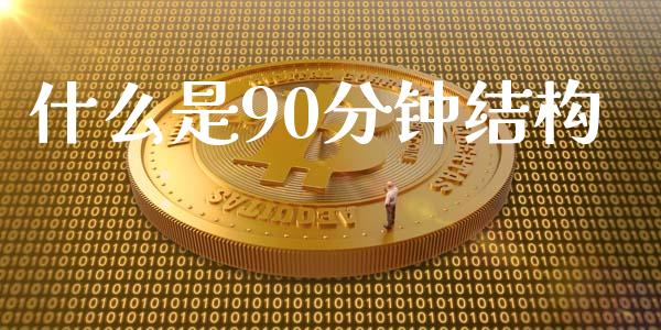 什么是90分钟结构_https://cj007.lansai.wang_金融监管_第1张