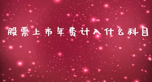 股票上市年费计入什么科目_https://cj007.lansai.wang_全球市场_第1张