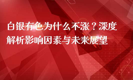 白银有色为什么不涨？深度解析影响因素与未来展望_https://cj007.lansai.wang_全球市场_第1张