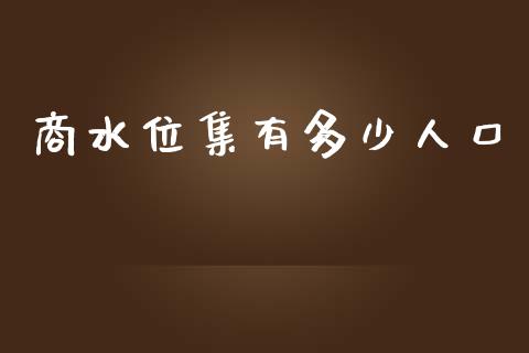 商水位集有多少人口_https://cj007.lansai.wang_全球市场_第1张