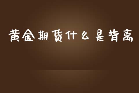 黄金期货什么是背离_https://cj007.lansai.wang_金融监管_第1张