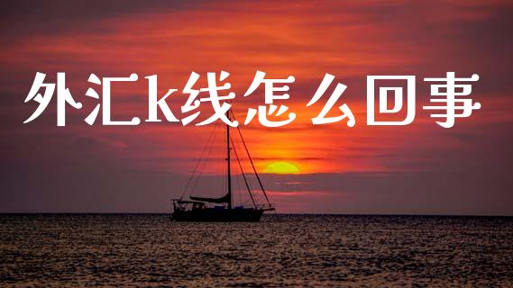 外汇k线怎么回事_https://cj007.lansai.wang_期货开户_第1张