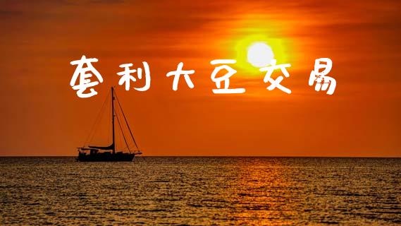 套利大豆交易_https://cj007.lansai.wang_债券资讯_第1张