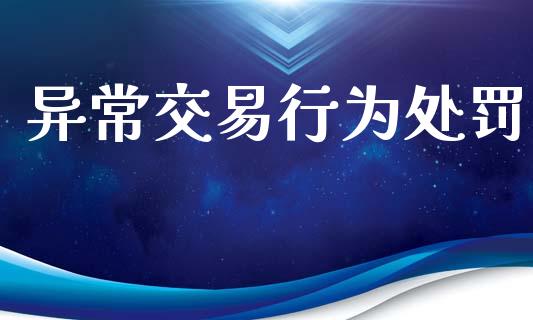异常交易行为处罚_https://cj007.lansai.wang_财经新闻_第1张