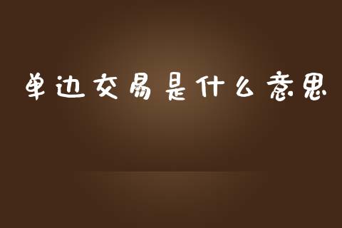 单边交易是什么意思_https://cj007.lansai.wang_财经新闻_第1张
