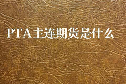 PTA主连期货是什么_https://cj007.lansai.wang_财经新闻_第1张