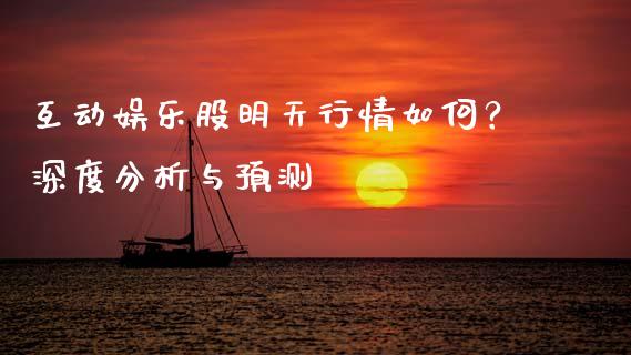 互动娱乐股明天行情如何？深度分析与预测_https://cj007.lansai.wang_财经新闻_第1张