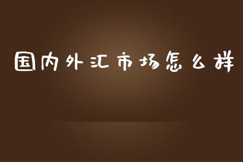 国内外汇市场怎么样_https://cj007.lansai.wang_全球市场_第1张
