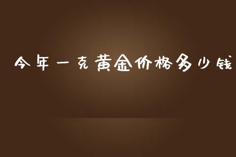 今年一克黄金价格多少钱_https://cj007.lansai.wang_外汇交易_第1张