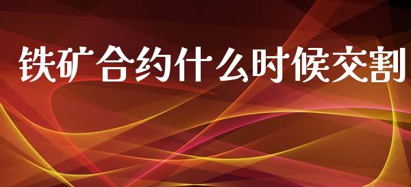 铁矿合约什么时候交割_https://cj007.lansai.wang_全球市场_第1张