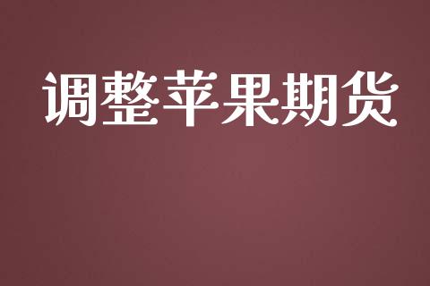调整苹果期货_https://cj007.lansai.wang_期货开户_第1张