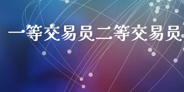 一等交易员二等交易员_https://cj007.lansai.wang_债券资讯_第1张