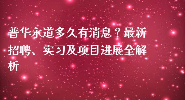 普华永道多久有消息？最新招聘、实习及项目进展全解析_https://cj007.lansai.wang_债券资讯_第1张