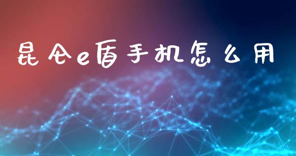 昆仑e盾手机怎么用_https://cj007.lansai.wang_债券资讯_第1张