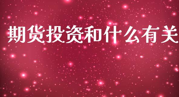 期货投资和什么有关_https://cj007.lansai.wang_财经新闻_第1张