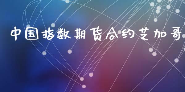 中国指数期货合约芝加哥_https://cj007.lansai.wang_债券资讯_第1张