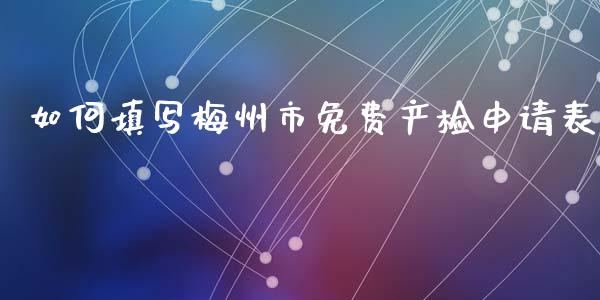 如何填写梅州市免费产检申请表_外汇交易_第1张_期货开户_金融监管_外汇交易_债券资讯_全球市场_财经新闻 如何填写梅州市免费产检申请表_https://cj007.lansai.wang_外汇交易_第1张