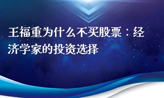 王福重为什么不买股票：经济学家的投资选择_https://cj007.lansai.wang_债券资讯_第1张