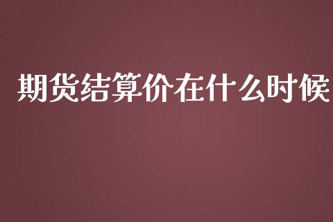 期货结算价在什么时候_https://cj007.lansai.wang_期货开户_第1张
