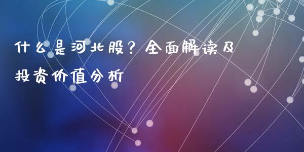 什么是河北股？全面解读及投资价值分析_https://cj007.lansai.wang_期货开户_第1张