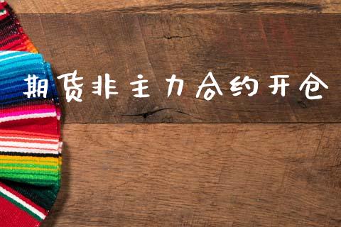 期货非主力合约开仓_https://cj007.lansai.wang_财经新闻_第1张