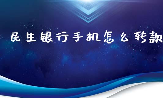 民生银行手机怎么转款_https://cj007.lansai.wang_金融监管_第1张