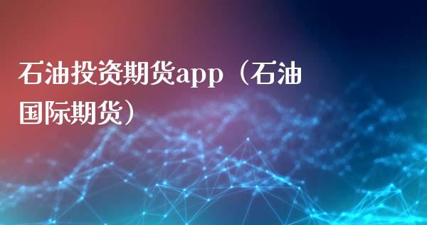石油投资期货app(石油国际期货)_外汇交易_第1张_期货开户_金融监管_外汇交易_债券资讯_全球市场_财经新闻 石油投资期货app(石油国际期货)_https://cj007.lansai.wang_外汇交易_第1张