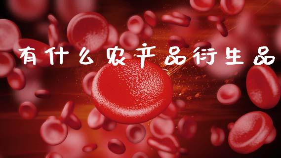 有什么农产品衍生品_https://cj007.lansai.wang_期货开户_第1张