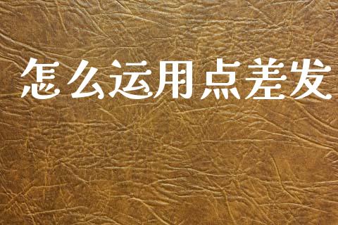 怎么运用点差发_https://cj007.lansai.wang_金融监管_第1张