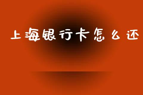 上海银行卡怎么还_https://cj007.lansai.wang_外汇交易_第1张
