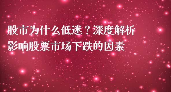 股市为什么低迷？深度解析影响股票市场下跌的因素_https://cj007.lansai.wang_全球市场_第1张
