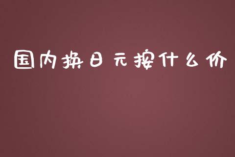 国内换日元按什么价_https://cj007.lansai.wang_债券资讯_第1张