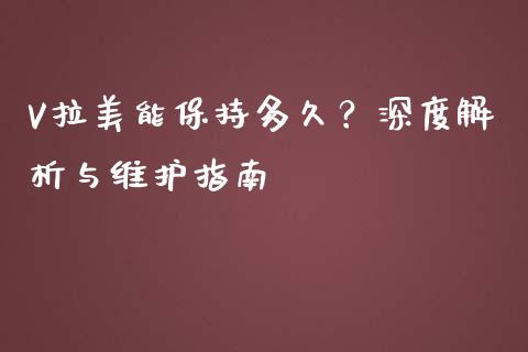 V拉美能保持多久？深度解析与维护指南_https://cj007.lansai.wang_债券资讯_第1张