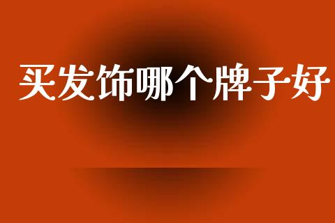 买发饰哪个牌子好_https://cj007.lansai.wang_全球市场_第1张