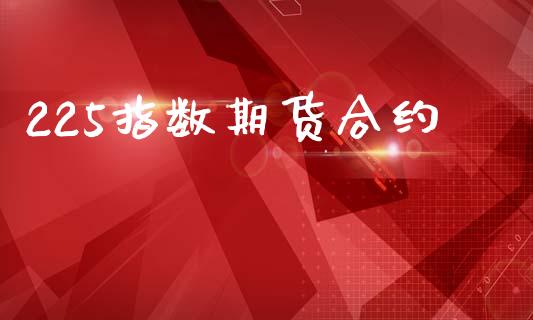 225指数期货合约_https://cj007.lansai.wang_外汇交易_第1张