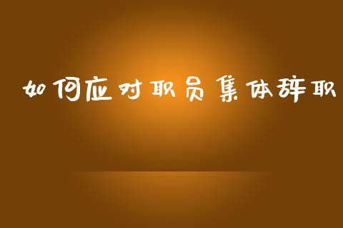 如何应对职员集体辞职_https://cj007.lansai.wang_全球市场_第1张