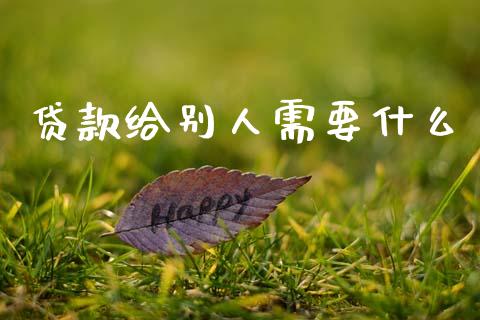 贷款给别人需要什么_https://cj007.lansai.wang_财经新闻_第1张