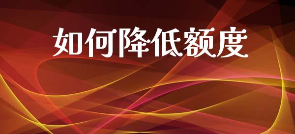如何降低额度_https://cj007.lansai.wang_财经新闻_第1张
